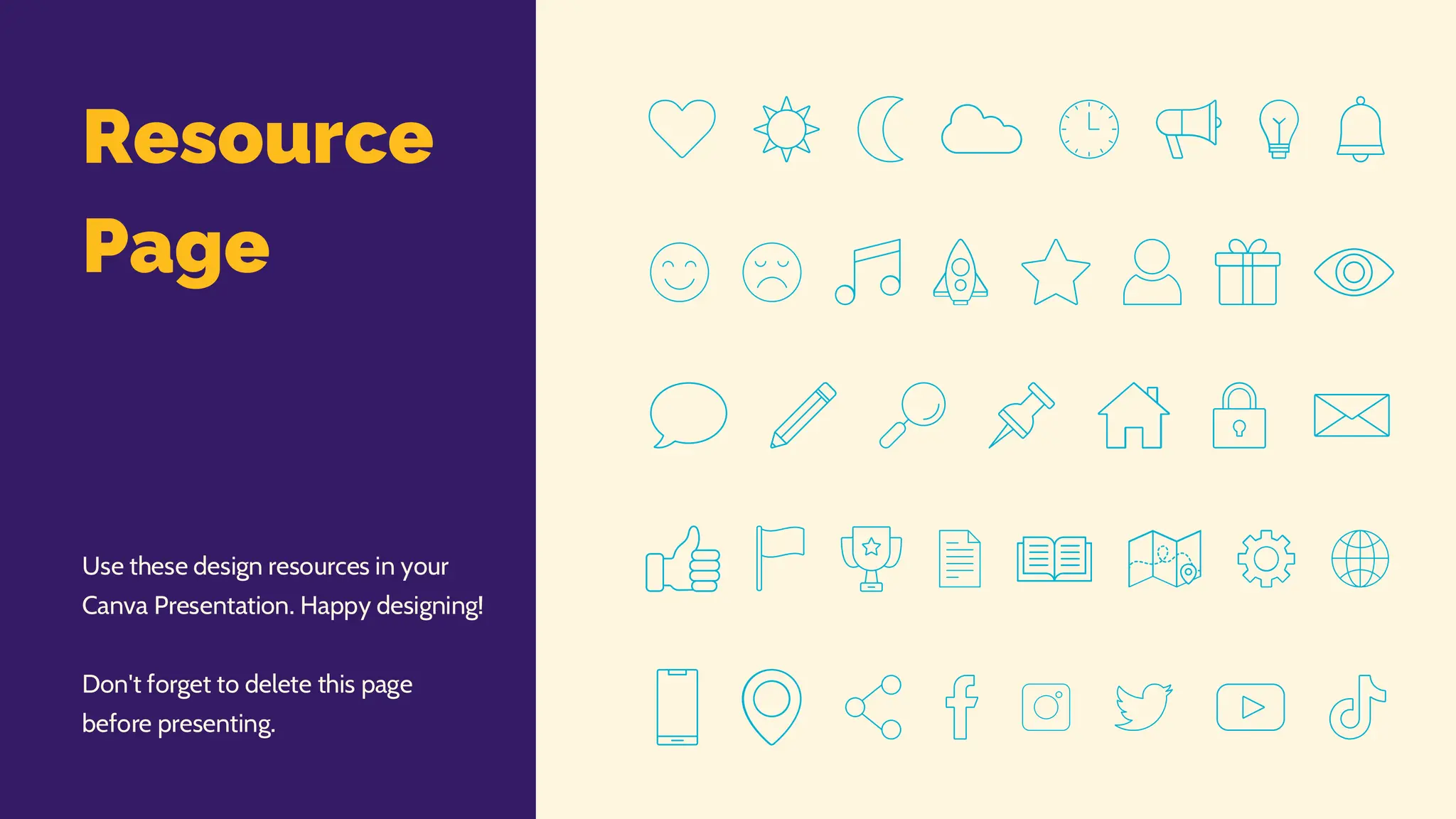 Resource
Page
Use these design resources in your
Canva Presentation. Happy designing!
Don't forget to delete this page
before presenting.
 