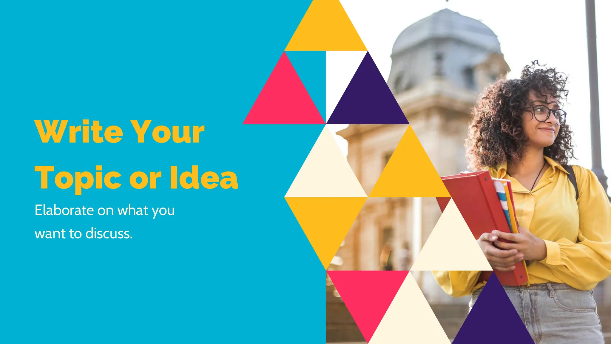 Write Your
Topic or Idea
Elaborate on what you
want to discuss.
 