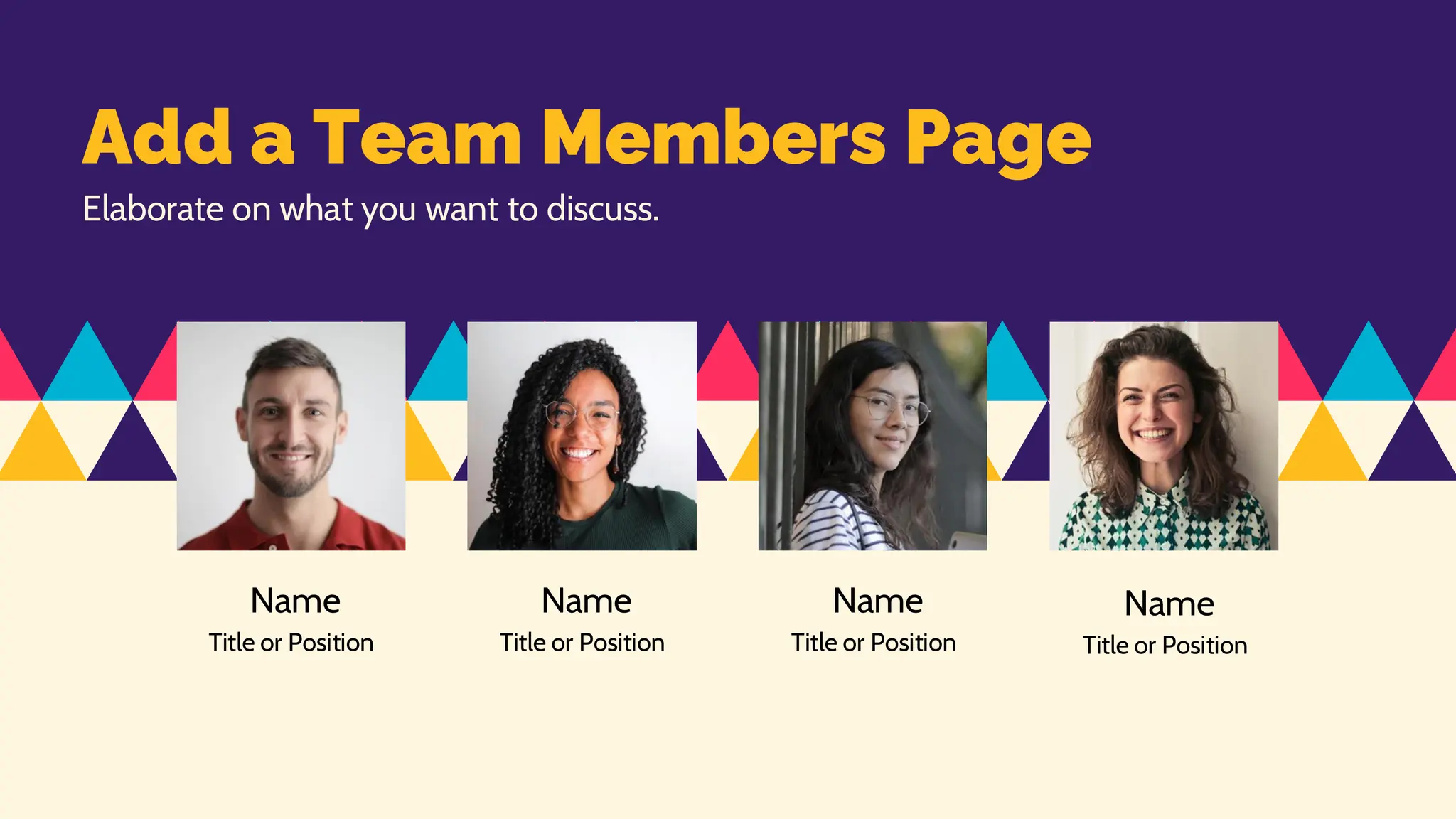 Name
Title or Position
Elaborate on what you want to discuss.
Add a Team Members Page
Name
Title or Position
Name
Title or Position
Name
Title or Position
 
