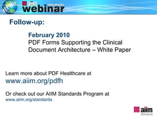 February 2010   PDF Forms Supporting the Clinical Document Architecture – White Paper Follow-up: Learn more about PDF Healthcare at   www.aiim.org/pdfh Or check out our AIIM Standards Program at   www.aiim.org/standards 