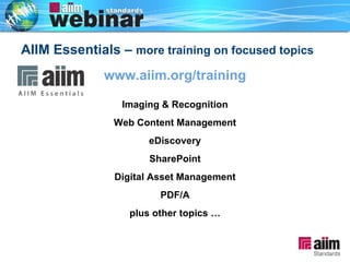 AIIM Essentials –  more training on focused topics www.aiim.org/training Imaging & Recognition Web Content Management eDiscovery SharePoint Digital Asset Management PDF/A plus other topics … 