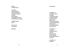 las viejas                   ÚLTIMA NOCHE
malas costumbres

los sonidos
y olores familiares
el riesgo de las calles      me hablas a mí
la música de los barrios     de hombres oscuros
las caídas                   que llegan
las luces difusas            a la barra de los bares
de las golpizas nocturnas    pretendiendo beber
los hematomas en el cuerpo   a costa de quienes
                             guiñan el ojo
la astilla a la deriva       en la presa equivocada
que fui                      y terminan arrastrándose
                             hacia la puerta
pero que aún                 tarareando cuchilladas
secretamente                 entre los dientes

sigo siendo.                 me hablas a mí
                             de hambre
                             cuando solo el olor
                             del aceite
                             de los mercados
                             saciaba el apetito
                             y daban ganas de llorar
                             por el asco

                             me hablas a mí
                             del miedo


                     20                       21
 
