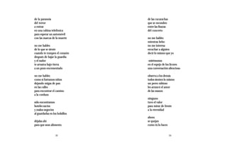 de la paranoia                   de las cucarachas
del terror                       que se esconden
a entrar                         entre las fisuras
en una cabina telefónica         del concreto
para esperar un automóvil
con las marcas de la muerte      no me hables
                                 mientras bebo
no me hables                     no me interesa
de lo que se siente              escuchar a alguien
cuando te rompen el corazón      decir lo mismo que yo
después de bajar la guardia
y el sudor                       -mirémonos
te arrastra bajo tierra          en el espejo de los licores
a un pozo encementado            una conversación silenciosa-

no me hables                     observa a los demás
como si fuéramos niños           todos sienten lo mismo
dejando migas de pan             un perro rabioso
en las calles                    les arrancó el amor
para encontrar el camino         de las manos
a la cordura
                                 ninguno
sólo encontramos                 tuvo el valor
hoteles sucios                   para mirar de frente
y malos negocios                 a la eternidad
al guardarlas en los bolsillos
                                 ahora
déjalas ahí                      se quejan
para que sean alimento           como tú lo haces


                   22                                23
 