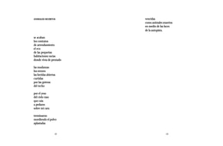 ANIMALES MUERTOS          vencidas
                          como animales muertos
                          en medio de las luces
                          de la autopista.

se acaban
los contratos
de arrendamiento
el eco
de las pequeñas
habitaciones vacías
donde vivía de prestado

las mudanzas
los errores
las heridas abiertas
curtidas
por las goteras
del techo

por el yeso
del cielo raso
que caía
a pedazos
sobre mi cara

terminaron
mordiendo el polvo
aplastadas


                   12                     13
 