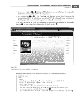 Dimensionnement, positionnement et transformation des éléments
                                                                                                                          C
                                                                                                                          ﻿ haPitre﻿12﻿
                                                                                                                                              375

                              • . div.contenu (repères ❹ .et .❽) : .largeur .70 %, .hauteur .auto .car .la .hauteur .du .paragraphe .
                                  peut .varier .si .on .réduit .la .fenêtre .du .navigateur ; .
                              • . div.bas (repères ❺ .et .❿) : .elle .s’applique .à .la .division .incluse .dans .le .contenu . .Sa .
                                  largeur .est .de .100 % .de .celle .de .son .parent .(soit .70 % .de .celle .de .la .page) .et .sa .hauteur .
                                   .
                                  de .60 pixels . .Elle .est .positionnée .à .gauche .et .en .bas .de .son .parent . .
                              Afin .que .son .contenu .ne .cache .pas .la .fin .du .texte, .on .notera .qu’il .faut .que .le .paragraphe .
                              (repère ❾) .ait .une .marge .basse .d’au .moins .60 pixels .(repère ❻) . .




                  Figure 12-14
                  Organisation d’une page complexe en cinq zones


                              Exemple 12-9 Création d’une structure complexe en positionnement absolu
                                 <!DOCTYPE html>
                                 <html>
                                  <head>
                                   <meta http-equiv="Content-type" content="text/html;charset=UTF-8" />
                                   <title> La référence des éléments HTML 5 </title>
                                   <style type="text/css">
                                    body{font-size: 18px;background-color:white;color:black;}
                                    div.haut {position: absolute ; left:0px;top:0px; width:100%; height:70px;
                                    ➥ background-color:rgb(0,0,153);margin:0; }❶
                                    div.gauche {position: absolute ; width:15%; height: auto; left:0px; top:70px;}❷




Engels_HTML5etCSS3.indb 375                                                                                                                       13/03/12 14:49
 