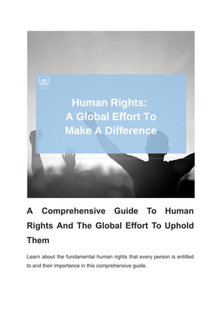 A Comprehensive Guide To Human
Rights And The Global Effort To Uphold
Them
Learn about the fundamental human rights that every person is entitled
to and their importance in this comprehensive guide.
 