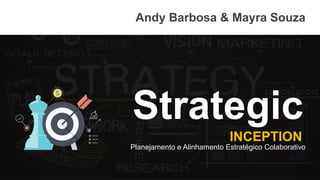 Planejamento e Alinhamento Estratégico Colaborativo
Andy Barbosa & Mayra Souza
INCEPTION
Strategic
 