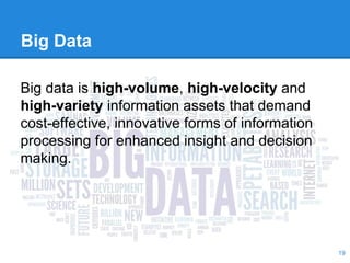 Big data is high-volume, high-velocity and
high-variety information assets that demand
cost-effective, innovative forms of information
processing for enhanced insight and decision
making.
Big Data
19
 