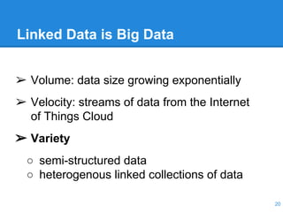 Linked Data is Big Data
12-05-30 20
➢ Volume: data size growing exponentially
➢ Velocity: streams of data from the Internet
of Things Cloud
➢ Variety
○ semi-structured data
○ heterogenous linked collections of data
 