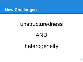 New Challenges
unstructuredness
AND
heterogeneity
23
 