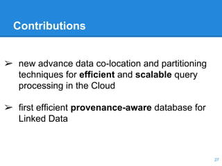 Contributions
➢ new advance data co-location and partitioning
techniques for efficient and scalable query
processing in the Cloud
➢ first efficient provenance-aware database for
Linked Data
27
 