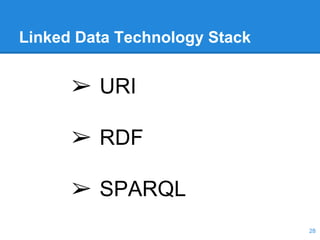 Linked Data Technology Stack
➢ URI
➢ RDF
➢ SPARQL
28
 