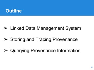 Outline
➢ Linked Data Management System
➢ Storing and Tracing Provenance
➢ Querying Provenance Information
32
 