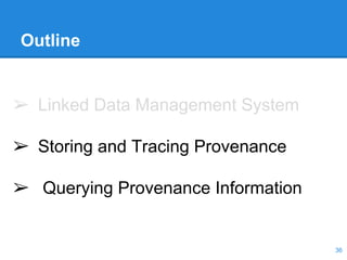 Outline
➢ Linked Data Management System
➢ Storing and Tracing Provenance
➢ Querying Provenance Information
36
 