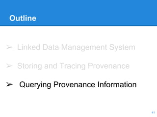Outline
➢ Linked Data Management System
➢ Storing and Tracing Provenance
➢ Querying Provenance Information
41
 