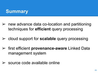 Summary
➢ new advance data co-location and partitioning
techniques for efficient query processing
➢ cloud support for scalable query processing
➢ first efficient provenance-aware Linked Data
management system
➢ source code available online
49
 