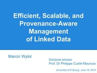 Efficient, Scalable, and
Provenance-Aware
Management
of Linked Data
Marcin Wylot
University of Fribourg, June 19, 2015
Doctoral advisor
Prof. Dr Philippe Cudré-Mauroux
 