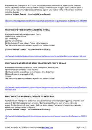 Apartamento em Pitangueiras à 100 m da praia.2 Dormitórios com armários, sendo 1 suíte.Sala com
sacada.1 Banheiro social.Cozinha e área de serviço.Condomínio com 1 vaga e lazer: Salão de festas e
churrasqueira.Fale com um de nossos corretores, agende uma visita e venha conhecer este excelente
imóvel no Guarujá.
Iguatemar Imóveis Guarujá - A sua Imobiliária no Guarujá


http://www.imoveisguarujaweb.com/imoveis-guaruja-apartamento-no-guaruja-praia-de-pitangueiras-1863.htm
l



APARTAMENTO TOMBO GUARUJA PROXIMO A PRAIA

Apartamento localizado na bela praia do Tombo.
2 Dormitórios, sendo 1 suíte.
Sala com terraço.
Cozinha com armários.
Condomínio com 1 vaga e lazer: Piscina e churrasqueira.
Fale com um de nossos corretores e agende uma visita ao imóvel.

Iguatemar Imóveis Guarujá - A sua Imobiliária no Guarujá


http://www.imoveisguarujaweb.com/imoveis-guaruja-apartamento-tombo-guaruja-proximo-a-praia-1860.html



APARTAMENTO NO MORRO DO MALUF APARTAMENTO FRENTE AO MAR

Apartamento localizado no Morro do Maluf, Pitangueiras, frente ao mar.
4 Dormitórios com armários, sendo 3 suítes.
1 Banheiro social e lavabo.Copa com armários e área de serviço.
2 Dependências de empregada e WC.
2 Vagas.
Fale com um de nossos corretores e agende uma visita ao imóvel.




http://www.imoveisguarujaweb.com/imoveis-guaruja-apartamento-no-morro-do-maluf-apartamento-frente-ao-
mar-2452.html



APARTAMENTO GUARUJA NO CENTRO DE PITANGUEIRAS

Apartamento em Pitangueiras à 150 m da praia.2 Dormitórios com armários.Living para 2 ambientes com
sacada.3º Dormitório opcional com armários.1 Banheiro social.Cozinha com armários e área de
serviço.Condomínio com 1 vaga e lazer: Salão de festas e jogos.Fale com um de nossos corretores e
agende uma visita ao imóvel no Guarujá.
Iguatemar Imóveis Guarujá - A sua Imobiliária no Guarujá


http://www.imoveisguarujaweb.com/imoveis-guaruja-apartamento-guaruja-no-centro-de-pitangueiras-1854.ht
ml




Monday, November 30, 2009 12:43 GMT / Created by RSS2PDF.com                               Page 10 of 27
 