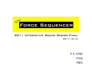 남 쓰리
  Force Sequencer
2011 Interactive Sound Design Final
                          2011.12.13




                              D조남명우
                                                이남민
                                                이정남
 