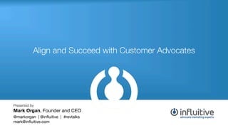 Align and Succeed with Customer Advocates!

Presented by

Mark Organ, Founder and CEO


@markorgan | @inﬂuitive | #revtalks
mark@inﬂuitive.com!

 