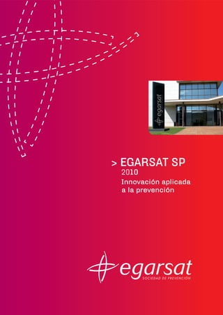 > EGARSAT SP
 2010
 Innovación aplicada
 a la prevención
 