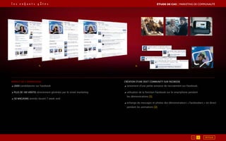 1. 2.
Impact de l’opération
◢ 2000 candidatures sur Facebook
◢ Plus de 100 ventes directement générées par le street marketing
◢ 50 magasins animés durant 7 week-end
Création d’une Dext Community sur Facebook
◢ lancement d’une petite annonce de recrutement sur Facebook,
◢ utilisation de la fonction Facebook sur le smartphone pendant
les démonstrations [1],
◢ échange de messages et photos des démonstrateurs « facebookers » en direct
pendant les animations [2].
RETOUR1 2
ÉTUDE DE CAS┃Marketing de communauté
 