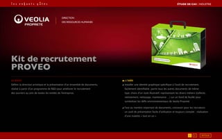 Le brief
Définir la direction artistique et la présentation d’un ensemble de documents,
réalisé à partir d’un programme de RD pour améliorer le recrutement
des ouvriers au sein de toutes les entités de l’entreprise.
L’idée
◢ Installer une identité graphique spécifique à l’outil de recrutement,
facilement identifiable parmi tous les autres documents de même
type :choix d’un style illustratif, représentant les divers métiers (collecte,
nettoiement, nettoyage, maintenance …) sur un fond de feuille pour
symboliser les défis environnementaux de Veolia Propreté
◢ Face au nombre important de documents, concevoir pour les recruteurs
un outil de présentation facile d’utilisation et toujours complet : réalisation
d’une malette « tout en un »
Direction
des ressources humaines
Kit de recrutement
PROVEO
1 2
ÉTUDE DE CAS┃industrie
RETOUR
 