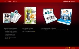3.
2.
1.
◢ Opération conçue pour l’Angleterre
Charity avec l’association
écologique « Trees for cities »
associée à une offre de reprise
et de recyclage de l’ancien
portable et à un tirage au
sort pour gagner un mobile
Motorola [1]
◢ ODR associée à une charity
avec la Fondation Emmaüs
pour le recyclage des mobiles [2],
◢ PLV Clamshell family / PLV Motoslim
Modules de présentation clés en main pour les points de vente [3],
ÉTUDE DE CAS┃High Tech
1 2 3 RETOUR
 