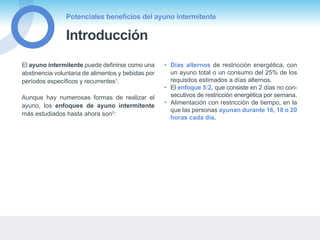 Introducción
Potenciales beneficios del ayuno intermitente
El ayuno intermitente puede definirse como una
abstinencia volu...