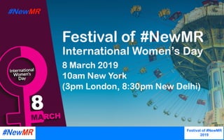 International	Women’s	Day	
2019		
		
Webinar,	March	2019	
Festival of #NewMR
2019
	
	
Presentation copyright, the presenters and NewMR. Please credit when using.
 