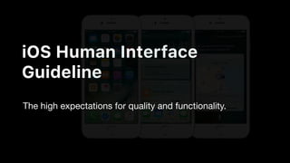 iOS Human Interface
Guideline
The high expectations for quality and functionality.
 