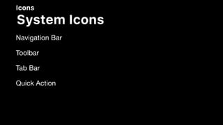 Icons
System Icons
Navigation Bar 

Toolbar

Tab Bar

Quick Action
 