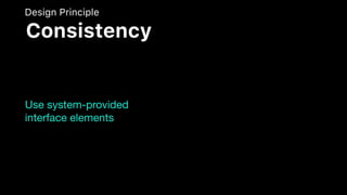 Use system-provided
interface elements
Design Principle
Consistency
 