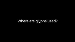 Where are glyphs used?
 