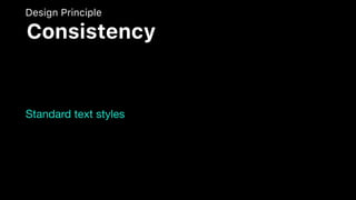 Standard text styles
Design Principle
Consistency
 