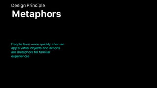 People learn more quickly when an
app’s virtual objects and actions
are metaphors for familiar
experiences
Design Principle
Metaphors
 
