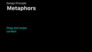 Drag and swipe
content
Design Principle
Metaphors
 