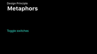 Toggle switches
Design Principle
Metaphors
 