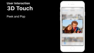 User Interaction
3D Touch
Peek and Pop
 
