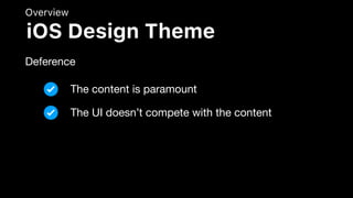Overview
Deference
iOS Design Theme
The content is paramount
The UI doesn’t compete with the content
 