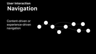 User Interaction
Navigation
Content-driven or
experience-driven
navigation
 