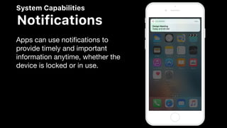 System Capabilities
Notifications
Apps can use notiﬁcations to
provide timely and important
information anytime, whether the
device is locked or in use.
 