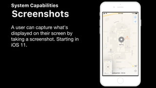 System Capabilities
Screenshots
A user can capture what's
displayed on their screen by
taking a screenshot. Starting in
iOS 11.
 