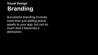 Visual Design
Branding
Successful branding involves
more than just adding brand
assets to your app. but not so
much that it becomes a
distraction.
 