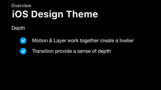 Overview
Depth
iOS Design Theme
Motion & Layer work together create a livelier
Transition provide a sense of depth
 