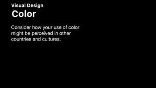 Visual Design
Color
Consider how your use of color
might be perceived in other
countries and cultures.
 