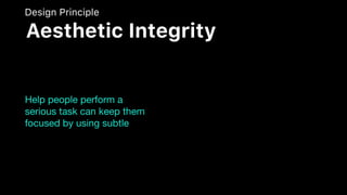 Help people perform a
serious task can keep them
focused by using subtle
Design Principle
Aesthetic Integrity
 