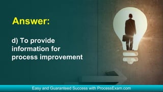 Answer:
d) To provide
information for
process improvement
 