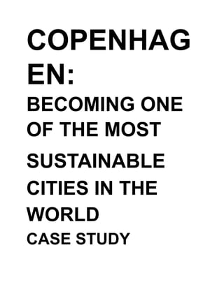 COPENHAG
EN:
BECOMING ONE
OF THE MOST
SUSTAINABLE
CITIES IN THE
WORLD
CASE STUDY
 