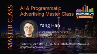 Yang Han
CHIEF TECHNOLOGY OFFICER,
STACKADAPT
TORONTO, ON ~ MAY 17 – 18, 2018 | DIGIMARCONCANADA.CA
#DigiMarConCanada
AI & Programmatic
Advertising Master Class
MASTERCLASS
 